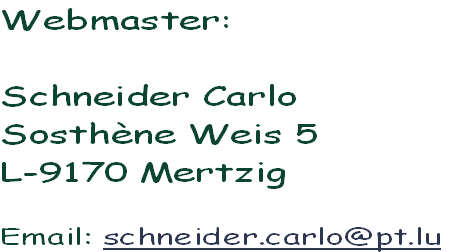 Webmaster:

Schneider Carlo
Sosthène Weis 5
L-9170 Mertzig

Email: schneider.carlo@pt.lu